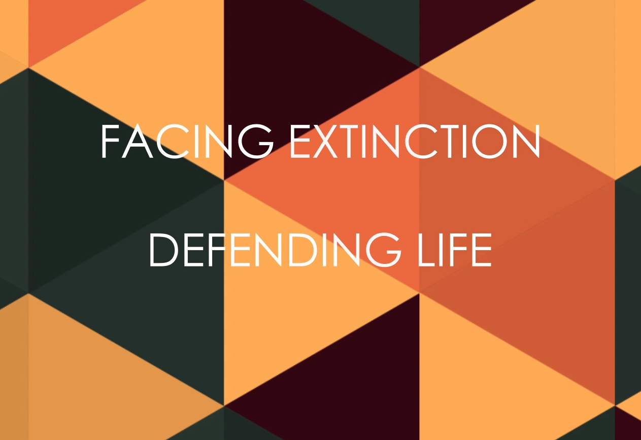 Facing Extinction, Defending Life